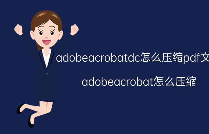 adobeacrobatdc怎么压缩pdf文件 adobeacrobat怎么压缩？